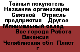 Тайный покупатель › Название организации ­ Связной › Отрасль предприятия ­ Другое › Минимальный оклад ­ 15 000 - Все города Работа » Вакансии   . Челябинская обл.,Пласт г.